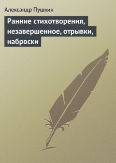 Читайте книги онлайн на Bookidrom.ru! Бесплатные книги в одном клике Александр Пушкин - Ранние стихотворения, незавершенное, отрывки, наброски