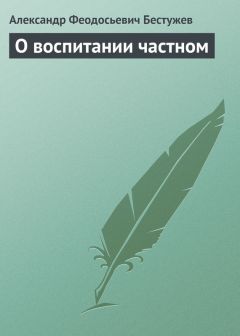 Читайте книги онлайн на Bookidrom.ru! Бесплатные книги в одном клике Александр Бестужев - О воспитании частном