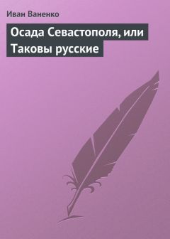 Читайте книги онлайн на Bookidrom.ru! Бесплатные книги в одном клике Иван Ваненко - Осада Севастополя, или Таковы русские