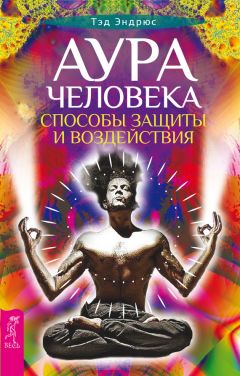 Читайте книги онлайн на Bookidrom.ru! Бесплатные книги в одном клике Тэд Эндрюс - Аура человека. Способы защиты и воздействия