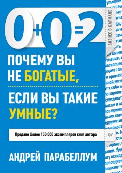 Читайте книги онлайн на Bookidrom.ru! Бесплатные книги в одном клике Андрей Парабеллум - 0+0=2. Почему вы не богатые, если вы такие умные?