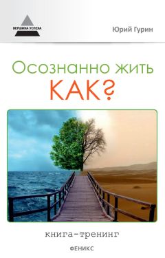 Читайте книги онлайн на Bookidrom.ru! Бесплатные книги в одном клике Юрий Гурин - Осознанно жить. Как? Книга-тренинг