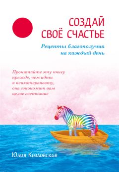 Читайте книги онлайн на Bookidrom.ru! Бесплатные книги в одном клике Юлия Козловская - Создай свое счастье. Рецепты благополучия на каждый день