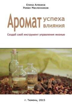 Елена Алякина - Аромат успеха – аромат влияния. Создай свой инструмент управления жизнью