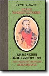 Читайте книги онлайн на Bookidrom.ru! Бесплатные книги в одном клике Иоанн Кронштадтский - Начало и конец нашего земного мира. Опыт раскрытия пророчеств Апокалипсиса.