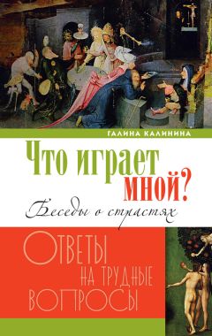 Читайте книги онлайн на Bookidrom.ru! Бесплатные книги в одном клике Галина Калинина - Что играет мной? Беседы о страстях и борьбе с ними в современном мире