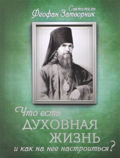 Святитель Феофан Затворник - Что есть духовная жизнь и как на нее настроиться? Письма