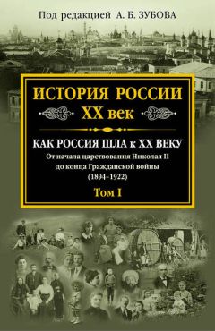 Коллектив авторов - История России. XX век. Как Россия шла к ХХ веку. От начала царствования Николая II до конца Гражданской войны (1894–1922). Том I