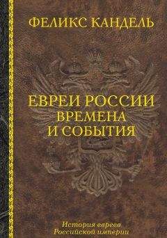 Читайте книги онлайн на Bookidrom.ru! Бесплатные книги в одном клике Феликс Кандель - Евреи России. Времена и события. История евреев Российской империи