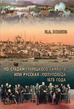 Игорь Козлов - По следам «Турецкого гамбита», или Русская «полупобеда» 1878 года