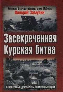 Читайте книги онлайн на Bookidrom.ru! Бесплатные книги в одном клике Валерий Замулин - Засекреченная Курская битва. Неизвестные документы свидетельствуют