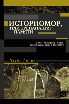 Читайте книги онлайн на Bookidrom.ru! Бесплатные книги в одном клике Павел Полян - Историмор, или Трепанация памяти. Битвы за правду о ГУЛАГе, депортациях, войне и Холокосте