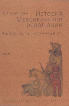 Николай Платошкин - История Мексиканской революции. Выбор пути. 1917–1928 гг. Том II