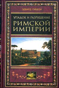 Читайте книги онлайн на Bookidrom.ru! Бесплатные книги в одном клике Эдвард Гиббон - Упадок и разрушение Римской империи (сокращенный вариант)