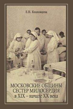 Читайте книги онлайн на Bookidrom.ru! Бесплатные книги в одном клике Елена Козловцева - Московские общины сестер милосердия в XIX – начале ХХ века