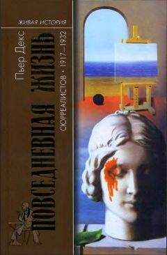 Пьер Декс - Повседневная жизнь сюрреалистов. 1917-1932