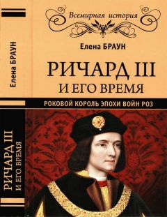 Читайте книги онлайн на Bookidrom.ru! Бесплатные книги в одном клике Елена Браун - Ричард III и его время. Роковой король эпохи Войн Роз