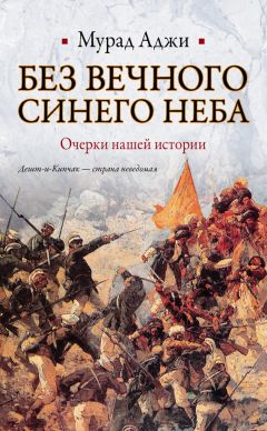 Читайте книги онлайн на Bookidrom.ru! Бесплатные книги в одном клике Мурад Аджи - Без Вечного Синего Неба. Очерки нашей истории