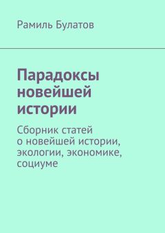 Читайте книги онлайн на Bookidrom.ru! Бесплатные книги в одном клике Рамиль Булатов - Парадоксы новейшей истории. Сборник статей о новейшей истории, экологии, экономике, социуме