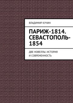 Читайте книги онлайн на Bookidrom.ru! Бесплатные книги в одном клике Владимир Кучин - Париж-1814. Севастополь-1854