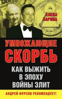 Елена Ларина - Умножающие скорбь. Как выжить в эпоху войны элит