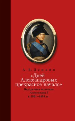 Читайте книги онлайн на Bookidrom.ru! Бесплатные книги в одном клике Андрей Дёмкин - «Дней Александровых прекрасное начало…»: Внутренняя политика Александра I в 1801–1805 гг.