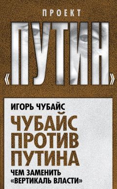 Читайте книги онлайн на Bookidrom.ru! Бесплатные книги в одном клике Игорь Чубайс - Чубайс против Путина. Чем заменить «вертикаль власти»