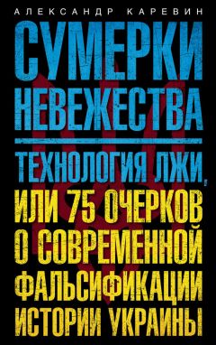 Читайте книги онлайн на Bookidrom.ru! Бесплатные книги в одном клике Александр Каревин - Сумерки невежества. Технология лжи, или 75 очерков о современной фальсификации истории Украины