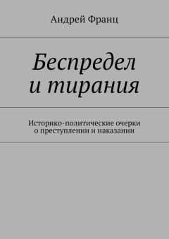 Читайте книги онлайн на Bookidrom.ru! Бесплатные книги в одном клике Андрей Франц - Беспредел и тирания. Историко-политические очерки о преступлении и наказании