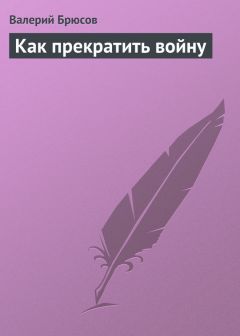 Читайте книги онлайн на Bookidrom.ru! Бесплатные книги в одном клике Валерий Брюсов - Как прекратить войну