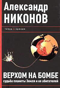 Читайте книги онлайн на Bookidrom.ru! Бесплатные книги в одном клике Александр Никонов - Верхом на бомбе. Судьба планеты Земля и ее обитателей