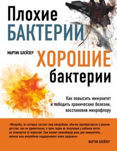 Читайте книги онлайн на Bookidrom.ru! Бесплатные книги в одном клике Мартин Блейзер - Плохие бактерии, хорошие бактерии. Как повысить иммунитет и победить хронические болезни, восстановив микрофлору