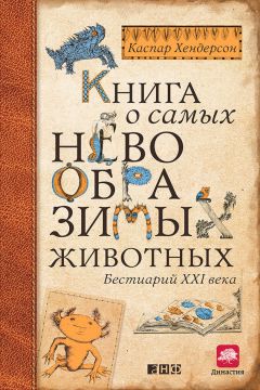 Каспар Хендерсон - Книга о самых невообразимых животных. Бестиарий XXI века