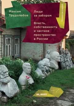 Читайте книги онлайн на Bookidrom.ru! Бесплатные книги в одном клике Максим Трудолюбов - Люди за забором. Частное пространство, власть и собственность в России