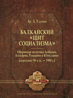 Читайте книги онлайн на Bookidrom.ru! Бесплатные книги в одном клике Арутюн Улунян - Балканский «щит социализма». Оборонная политика Албании, Болгарии, Румынии и Югославии (середина 50-х гг. – 1980 г.)