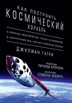 Читайте книги онлайн на Bookidrom.ru! Бесплатные книги в одном клике Джулиан Гатри - Как построить космический корабль. О команде авантюристов, гонках на выживание и наступлении эры частного освоения космоса