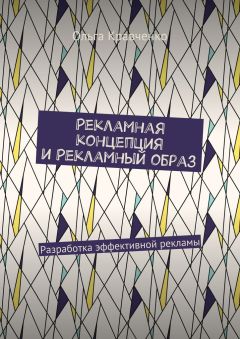 Читайте книги онлайн на Bookidrom.ru! Бесплатные книги в одном клике Ольга Кравченко - Рекламная концепция и рекламный образ. Разработка эффективной рекламы