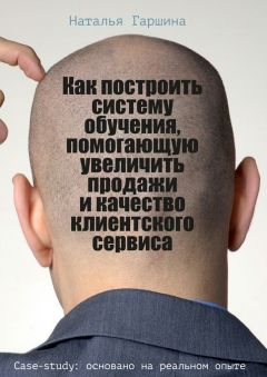Читайте книги онлайн на Bookidrom.ru! Бесплатные книги в одном клике Наталья Гаршина - Как построить систему обучения, помогающую увеличить продажи и качество клиентского сервиса