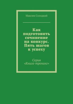 Читайте книги онлайн на Bookidrom.ru! Бесплатные книги в одном клике Максим Солодкий - Как подготовить сочинение на конкурс. Пять шагов к успеху