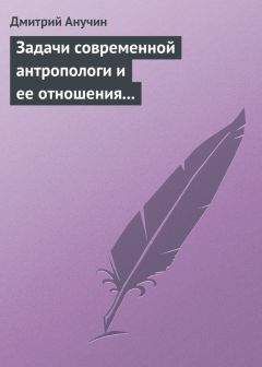Читайте книги онлайн на Bookidrom.ru! Бесплатные книги в одном клике Дмитрий Анучин - Задачи современной антропологи и ее отношения к другим наукам