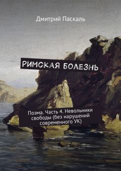 Читайте книги онлайн на Bookidrom.ru! Бесплатные книги в одном клике Дмитрий Паскаль - Римская болезнь. Поэма. Часть 4. Невольники свободы (без нарушений современного УК)