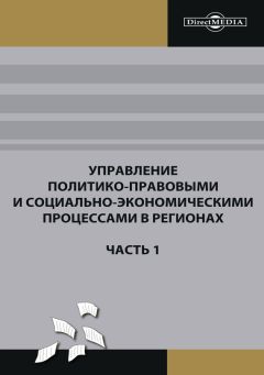 Коллектив авторов - Управление политико-правовыми и социально-экономическими процессами в регионах. Часть 1