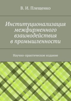 Читайте книги онлайн на Bookidrom.ru! Бесплатные книги в одном клике Вячеслав Плещенко - Институционализация межфирменного взаимодействия в промышленности. Научно-практическое издание