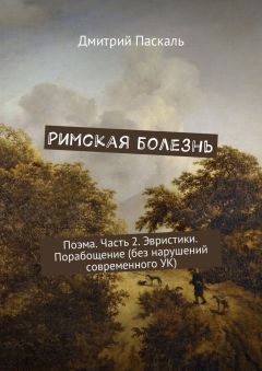 Читайте книги онлайн на Bookidrom.ru! Бесплатные книги в одном клике Дмитрий Паскаль - Римская болезнь. Поэма. Часть 2. Эвристики. Порабощение (без нарушений современного УК)