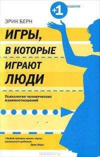 Эрик Берн - Игры, в которые играют люди. Психология человеческих взаимоотношений