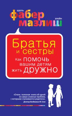 Элейн Мазлиш - Братья и сестры. Как помочь вашим детям жить дружно