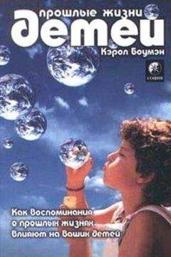 Кэрол Боумэн - Прошлые жизни детей. Как воспоминания о прошлых жизнях влияют на вашего ребенка