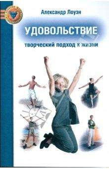 Александр Лоуэн - УДОВОЛЬСТВИЕ: Творческий подход к жизни