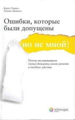 Читайте книги онлайн на Bookidrom.ru! Бесплатные книги в одном клике Кэрол Теврис - Ошибки, которые были допущены (но не мной). Почему мы оправдываем глупые убеждения, плохие решения и пагубные действия