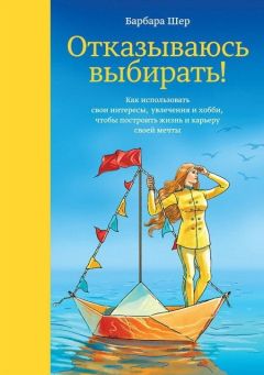 Читайте книги онлайн на Bookidrom.ru! Бесплатные книги в одном клике Барбара Шер - Отказываюсь выбирать! Как использовать свои интересы, увлечения и хобби, чтобы построить жизнь и карьеру своей мечты